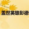 盖世英雄彭德怀（关于盖世英雄彭德怀介绍）