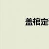 盖棺定谥(关于盖棺定谥介绍) 盖棺定谥(关于盖棺定谥介绍)