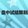 盘中试结算制度（关于盘中试结算制度介绍）