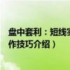 盘中套利：短线实战操作技巧（关于盘中套利：短线实战操作技巧介绍）