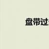 盘带过多（关于盘带过多介绍）