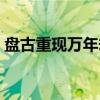 盘古重现万年劫（关于盘古重现万年劫介绍）