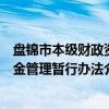 盘锦市本级财政资金管理暂行办法（关于盘锦市本级财政资金管理暂行办法介绍）