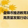 盘锦市推进教育高质量发展行动计划（关于盘锦市推进教育高质量发展行动计划介绍）