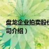 盘龙企业拍卖股份有限公司（关于盘龙企业拍卖股份有限公司介绍）
