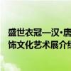 盛世衣冠—汉·唐服饰文化艺术展（关于盛世衣冠—汉·唐服饰文化艺术展介绍）