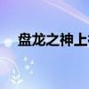 盘龙之神上神（关于盘龙之神上神介绍）