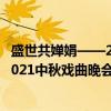 盛世共婵娟——2021中秋戏曲晚会（关于盛世共婵娟——2021中秋戏曲晚会介绍）