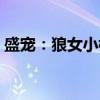 盛宠：狼女小楼（关于盛宠：狼女小楼介绍）