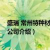 盛瑞 常州特种材料有限公司（关于盛瑞 常州特种材料有限公司介绍）