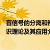 盲信号的分离和辨识理论及其应用（关于盲信号的分离和辨识理论及其应用介绍）