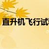 直升机飞行试验(关于直升机飞行试验介绍) 直升机飞行试验(关于直升机飞行试验介绍)
