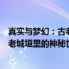 真实与梦幻：古老城垣里的神秘世界（关于真实与梦幻：古老城垣里的神秘世界介绍）