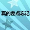 真的差点忘记了（关于真的差点忘记了介绍）