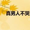 真男人不哭泣（关于真男人不哭泣介绍）