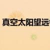 真空太阳望远镜（关于真空太阳望远镜介绍）