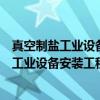 真空制盐工业设备安装工程施工及验收规范（关于真空制盐工业设备安装工程施工及验收规范介绍）