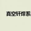 真空钎焊系统（关于真空钎焊系统介绍）
