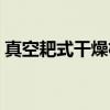 真空耙式干燥机（关于真空耙式干燥机介绍）
