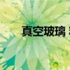 真空玻璃 精（关于真空玻璃 精介绍）