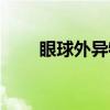 眼球外异物（关于眼球外异物介绍）
