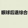 眼球后退综合征（关于眼球后退综合征介绍）