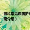 眼科常见疾病护理流程指南(关于眼科常见疾病护理流程指南介绍) 眼科常见疾病护理流程指南(关于眼科常见疾病护理流程指南介绍)