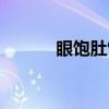 眼饱肚饥（关于眼饱肚饥介绍）