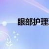 眼部护理液（关于眼部护理液介绍）