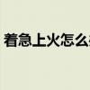着急上火怎么办（关于着急上火怎么办介绍）