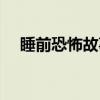 睡前恐怖故事（关于睡前恐怖故事介绍）