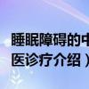 睡眠障碍的中西医诊疗(关于睡眠障碍的中西医诊疗介绍) 睡眠障碍的中西医诊疗(关于睡眠障碍的中西医诊疗介绍)