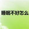睡眠不好怎么办（关于睡眠不好怎么办介绍）