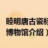睦明唐古瓷标本博物馆（关于睦明唐古瓷标本博物馆介绍）