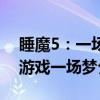 睡魔5:一场游戏一场梦(关于睡魔5:一场游戏一场梦介绍) 睡魔5:一场游戏一场梦(关于睡魔5:一场游戏一场梦介绍)