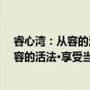 睿心湾：从容的活法·享受当下这一时刻（关于睿心湾：从容的活法·享受当下这一时刻介绍）