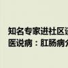 知名专家进社区谈医说病：肛肠病（关于知名专家进社区谈医说病：肛肠病介绍）