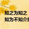 知之为知之 不知为不知（关于知之为知之 不知为不知介绍）