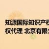 知源国际知识产权代理 北京有限公司（关于知源国际知识产权代理 北京有限公司介绍）