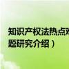 知识产权法热点难点问题研究（关于知识产权法热点难点问题研究介绍）