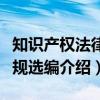知识产权法律法规选编（关于知识产权法律法规选编介绍）