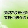 知识产权专业知识和实务·中级（关于知识产权专业知识和实务·中级介绍）