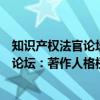 知识产权法官论坛：著作人格权的保护（关于知识产权法官论坛：著作人格权的保护介绍）