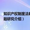知识产权制度法典化问题研究（关于知识产权制度法典化问题研究介绍）