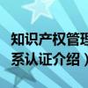 知识产权管理体系认证（关于知识产权管理体系认证介绍）