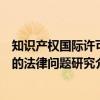 知识产权国际许可的法律问题研究（关于知识产权国际许可的法律问题研究介绍）