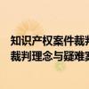 知识产权案件裁判理念与疑难案例解析（关于知识产权案件裁判理念与疑难案例解析介绍）