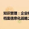 知识管理：企业档案信息化战略之选（关于知识管理：企业档案信息化战略之选介绍）