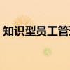 知识型员工管理(关于知识型员工管理介绍) 知识型员工管理(关于知识型员工管理介绍)