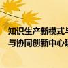 知识生产新模式与协同创新中心建设（关于知识生产新模式与协同创新中心建设介绍）